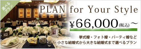 PLAN for Your Style　￥60,000(税別)～　挙式婚・フォト婚・パーティ婚など小さな結婚式から大きな結婚式まで選べるプラン